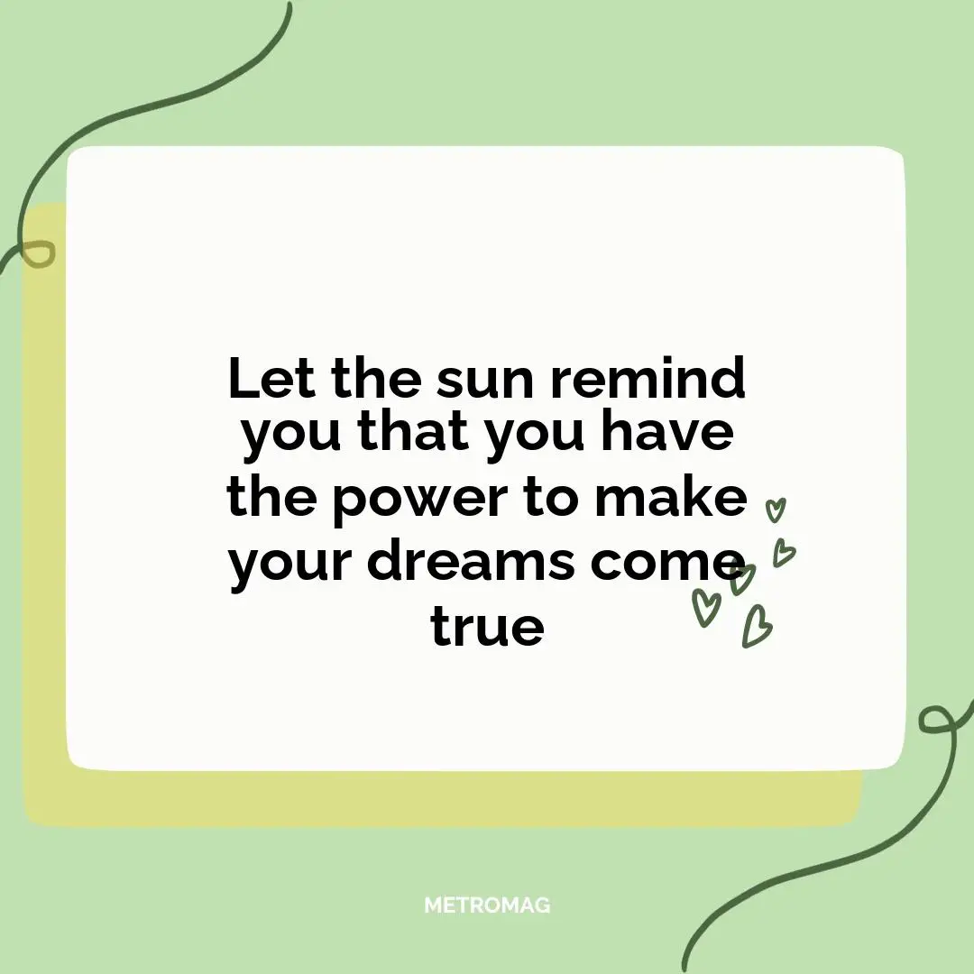 Let the sun remind you that you have the power to make your dreams come true