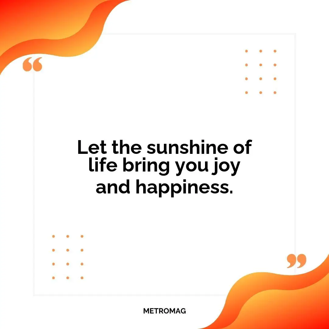 Let the sunshine of life bring you joy and happiness.