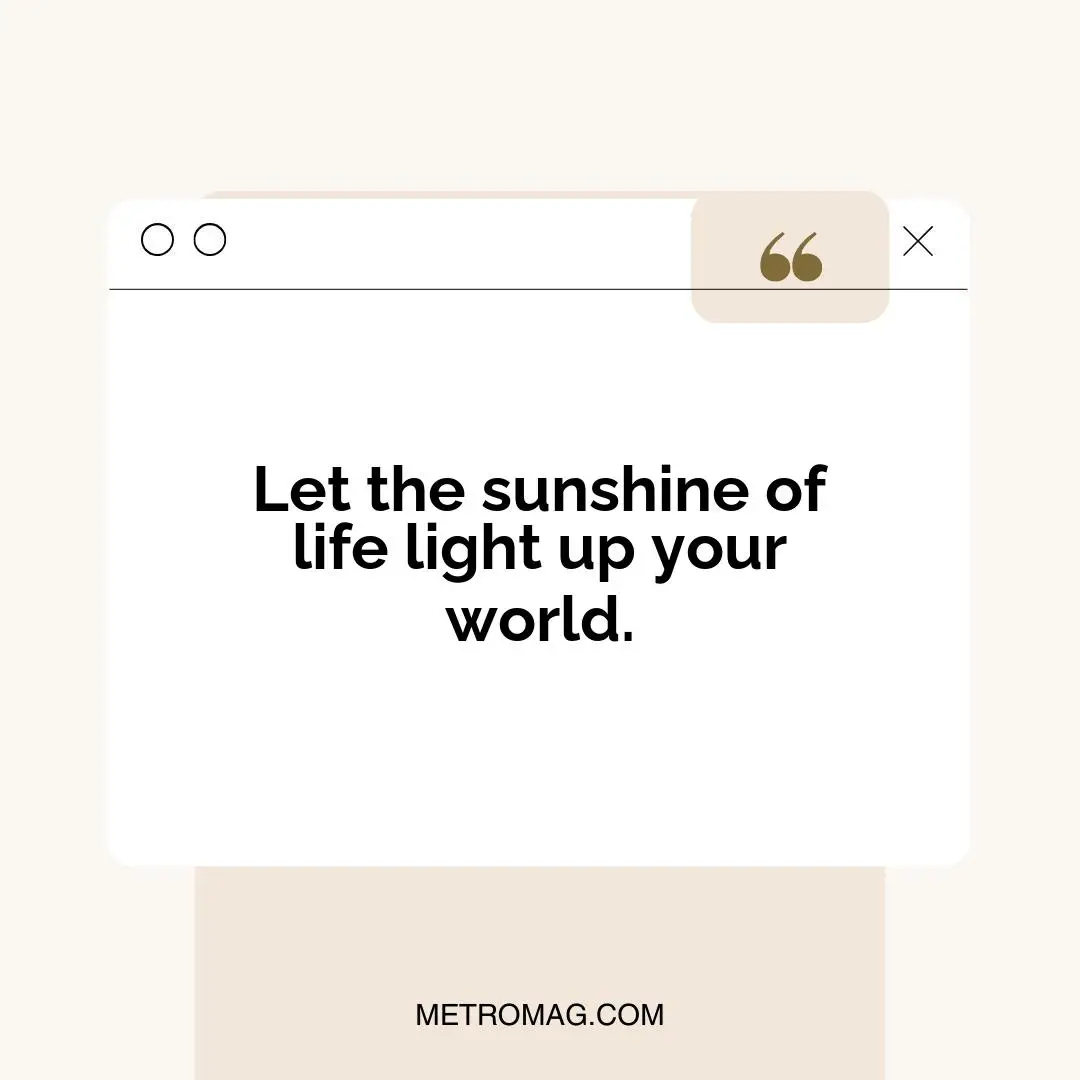 Let the sunshine of life light up your world.