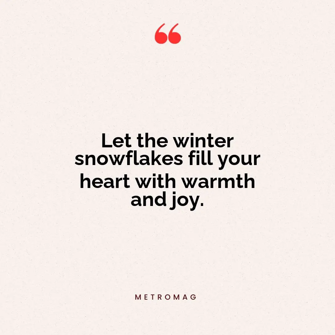 Let the winter snowflakes fill your heart with warmth and joy.