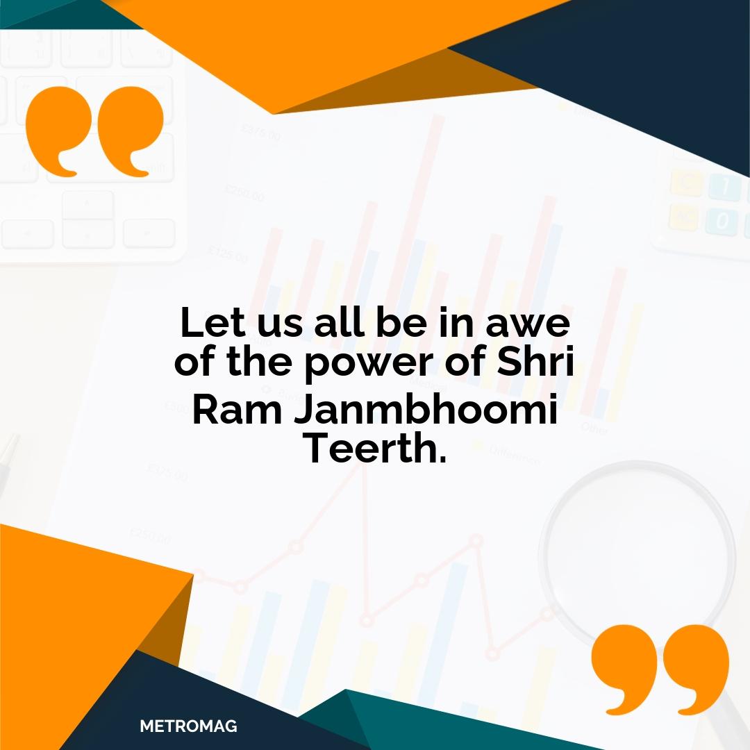 Let us all be in awe of the power of Shri Ram Janmbhoomi Teerth.