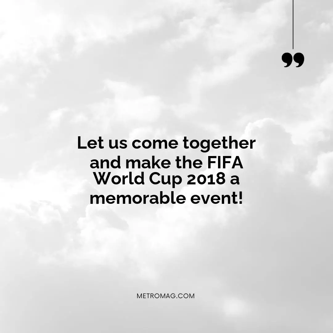 Let us come together and make the FIFA World Cup 2018 a memorable event!
