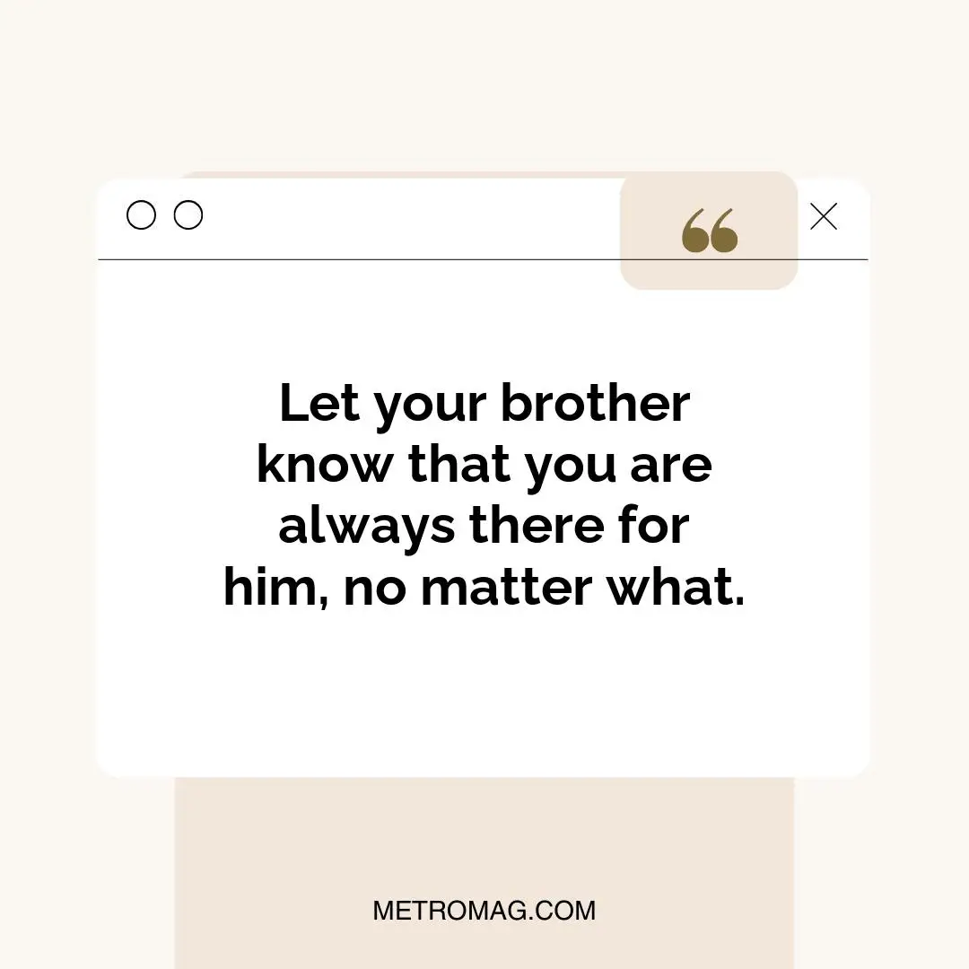 Let your brother know that you are always there for him, no matter what.