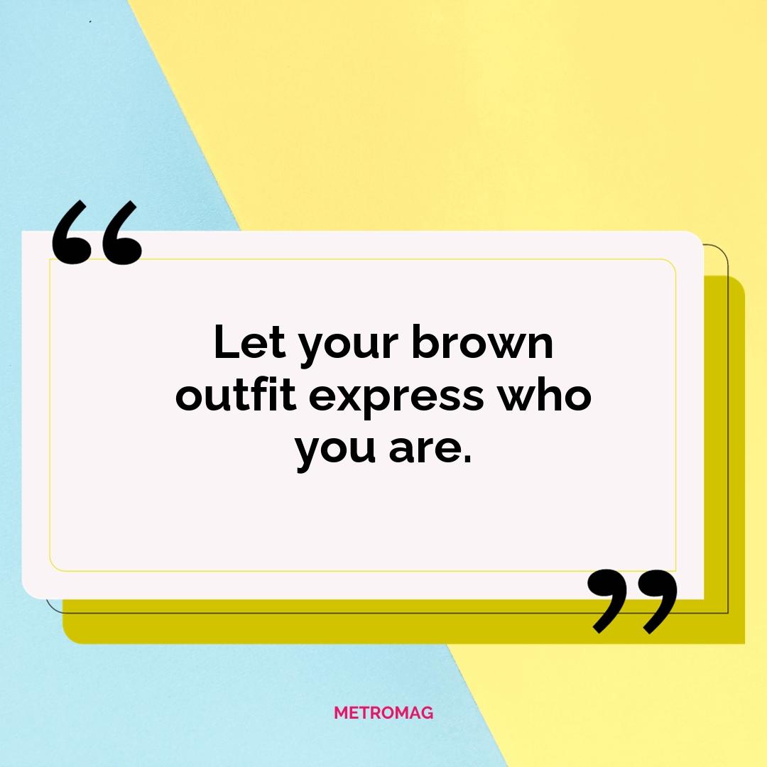 Let your brown outfit express who you are.