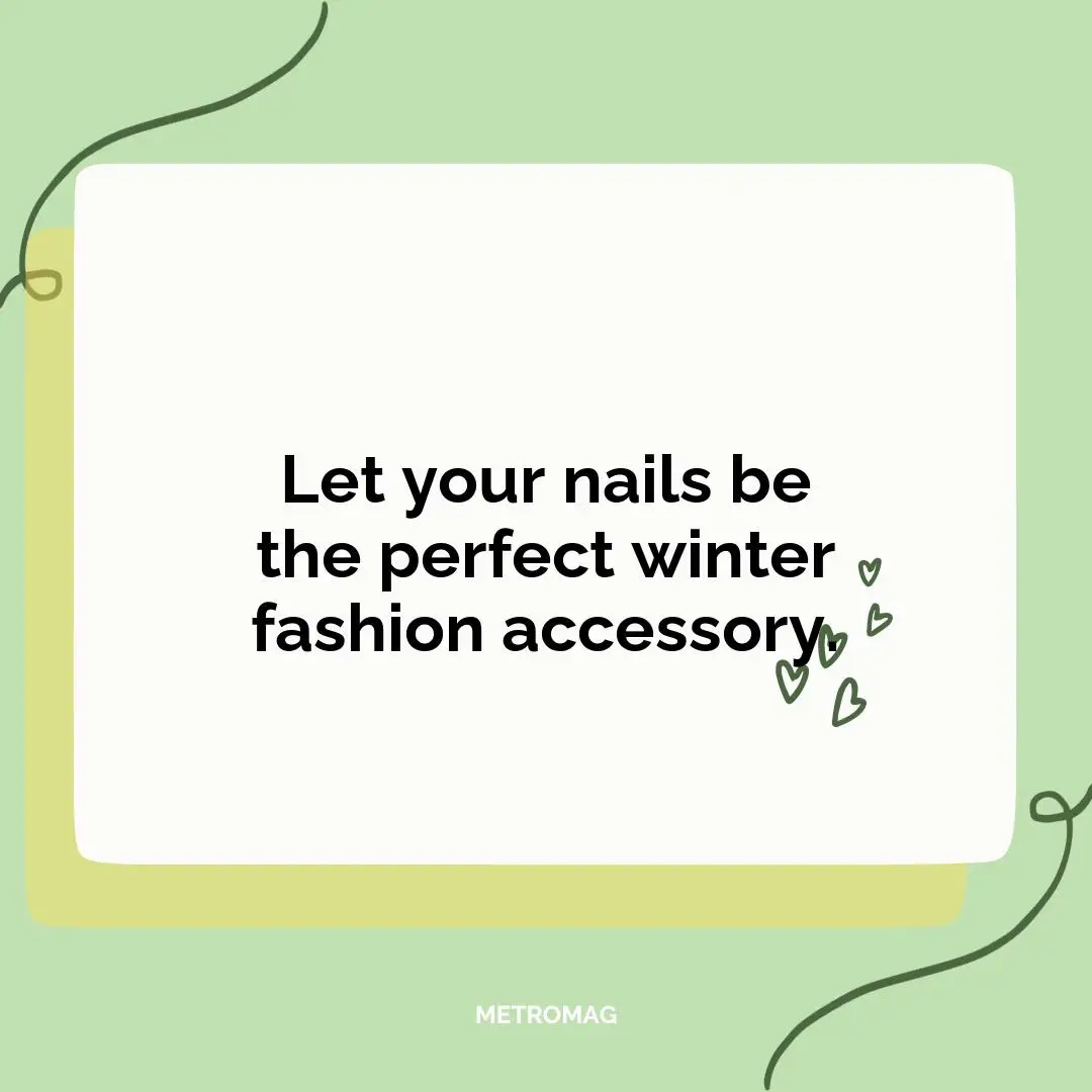Let your nails be the perfect winter fashion accessory.