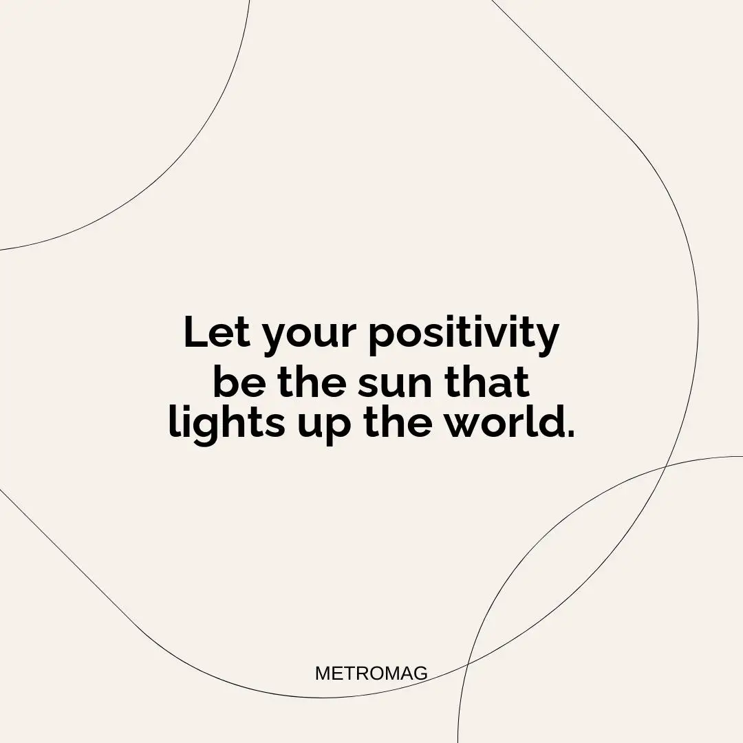 Let your positivity be the sun that lights up the world.
