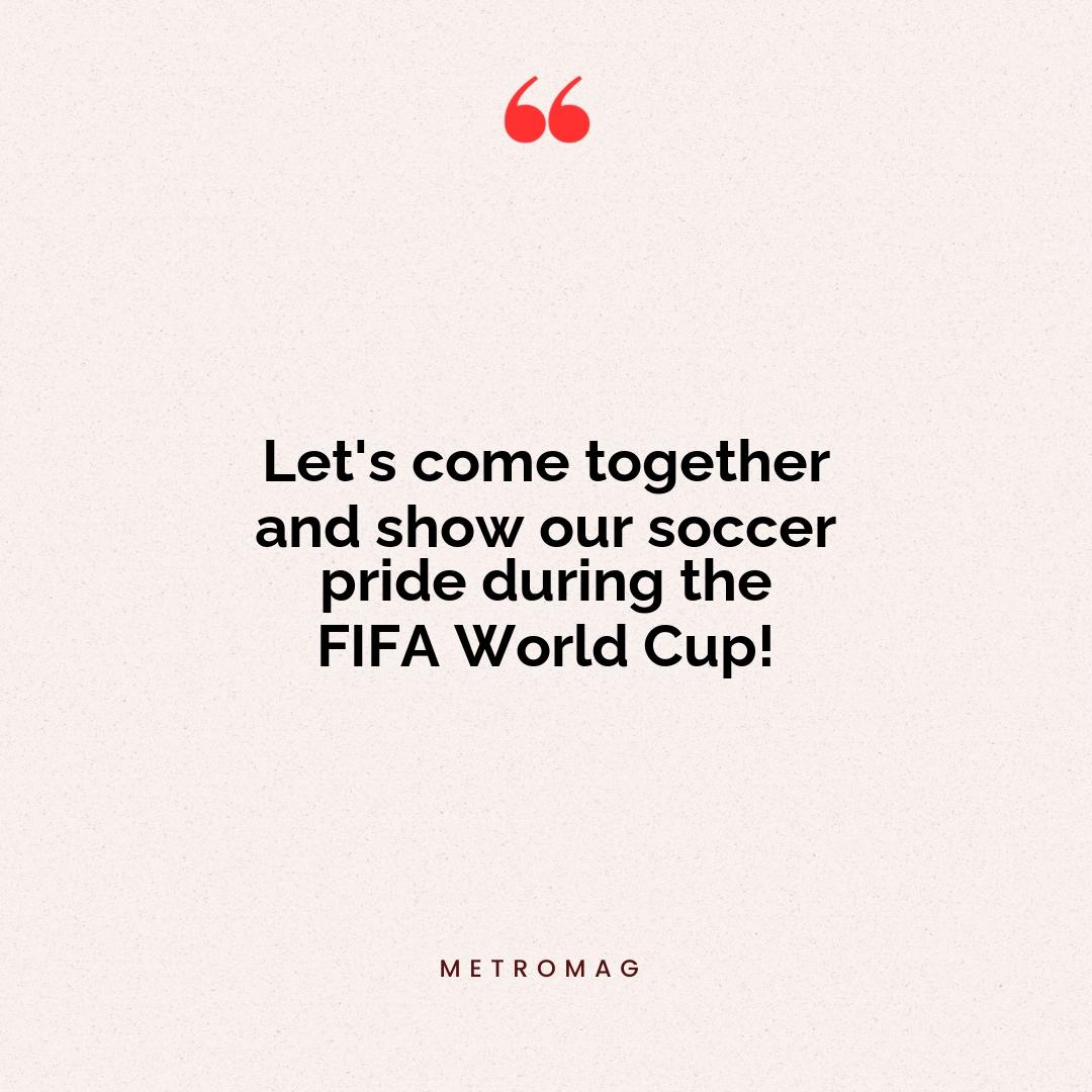 Let's come together and show our soccer pride during the FIFA World Cup!