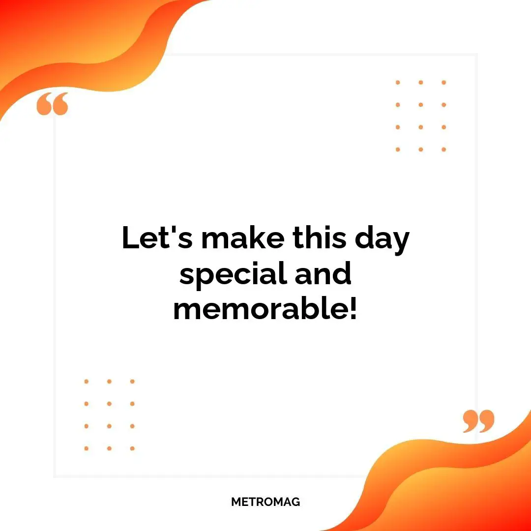 Let's make this day special and memorable!