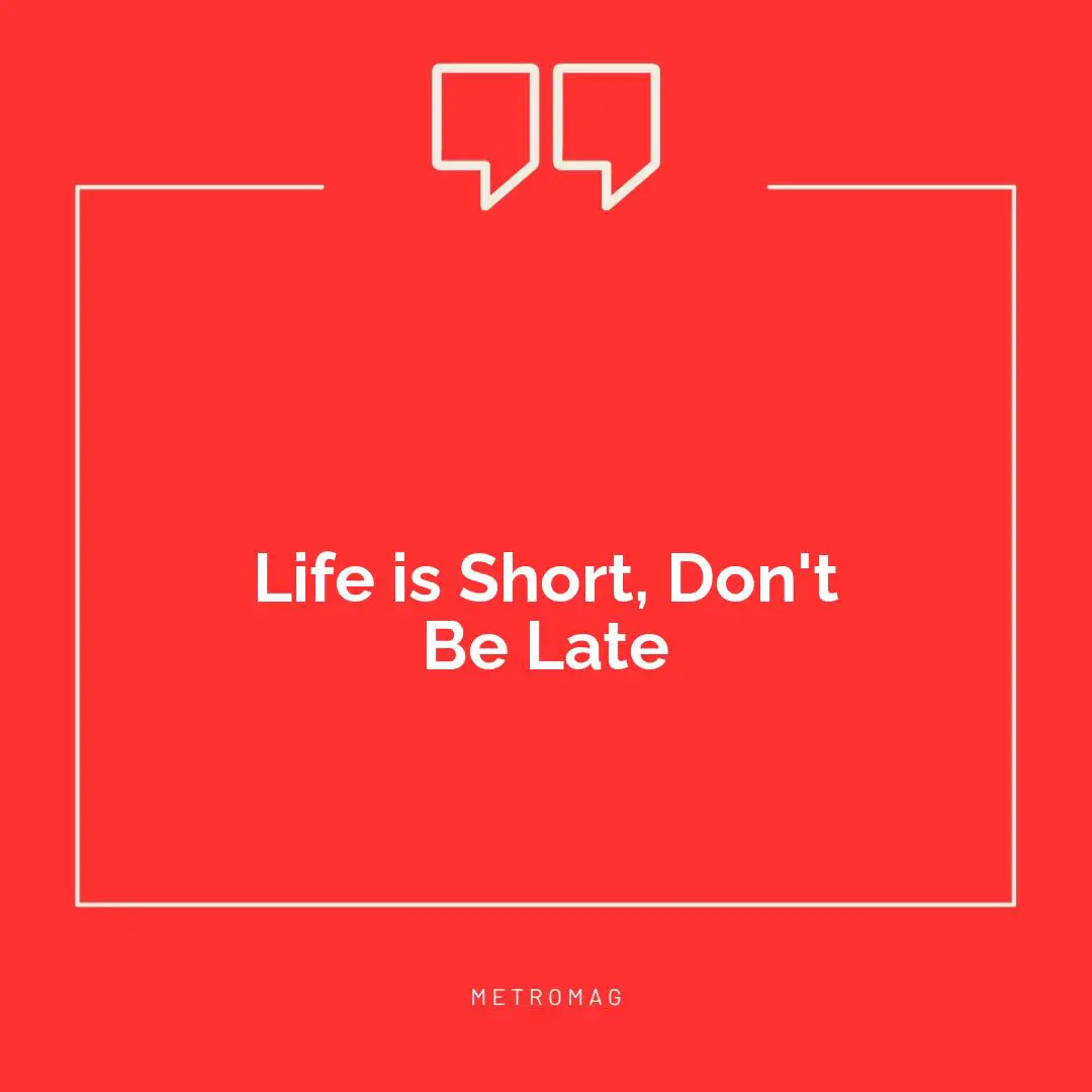 Life is Short, Don't Be Late