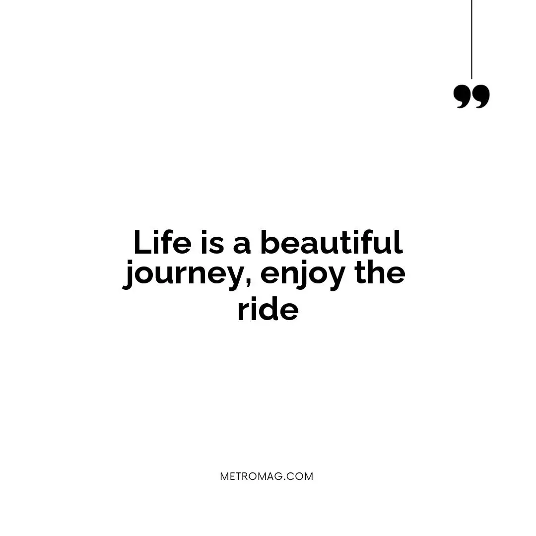 Life is a beautiful journey, enjoy the ride