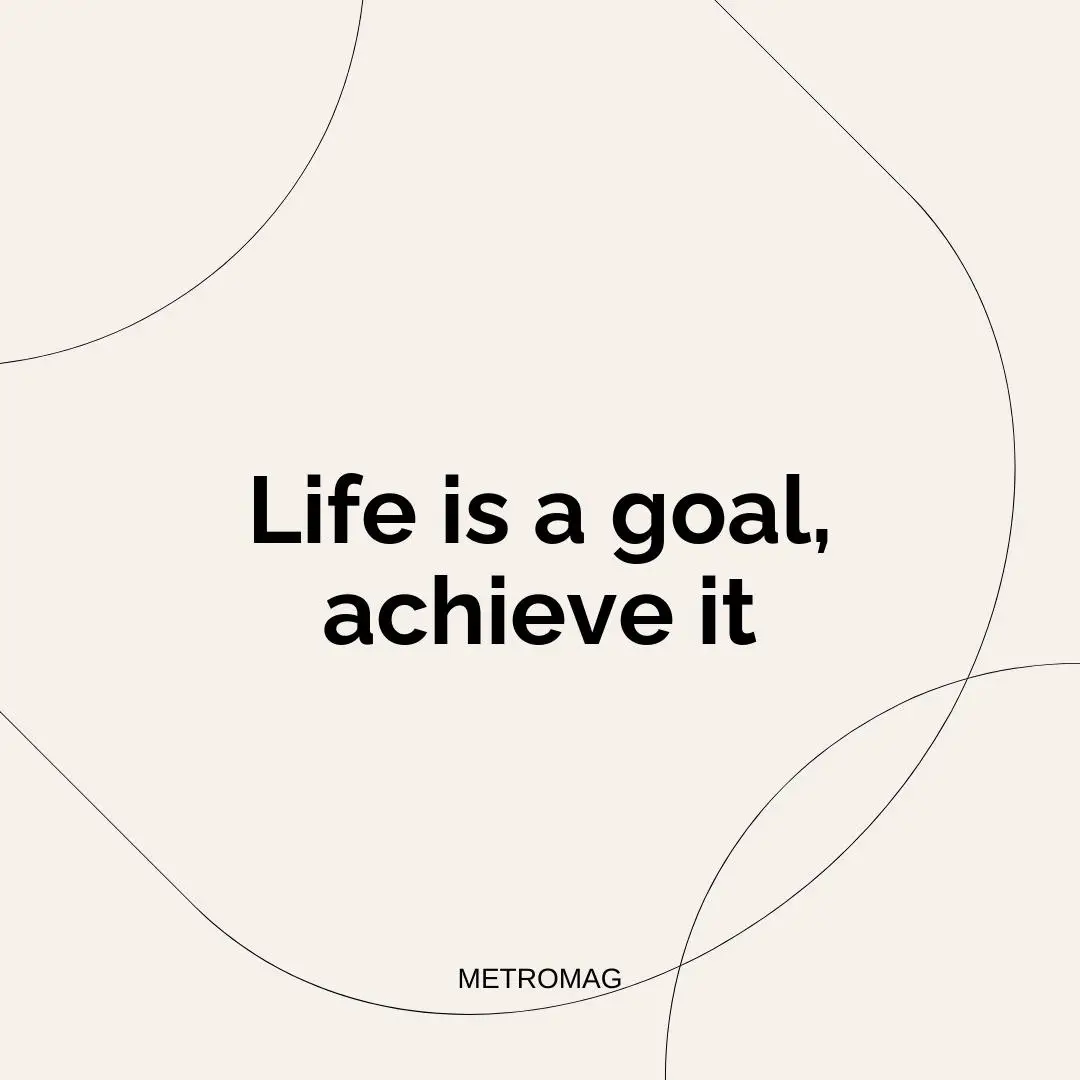 Life is a goal, achieve it