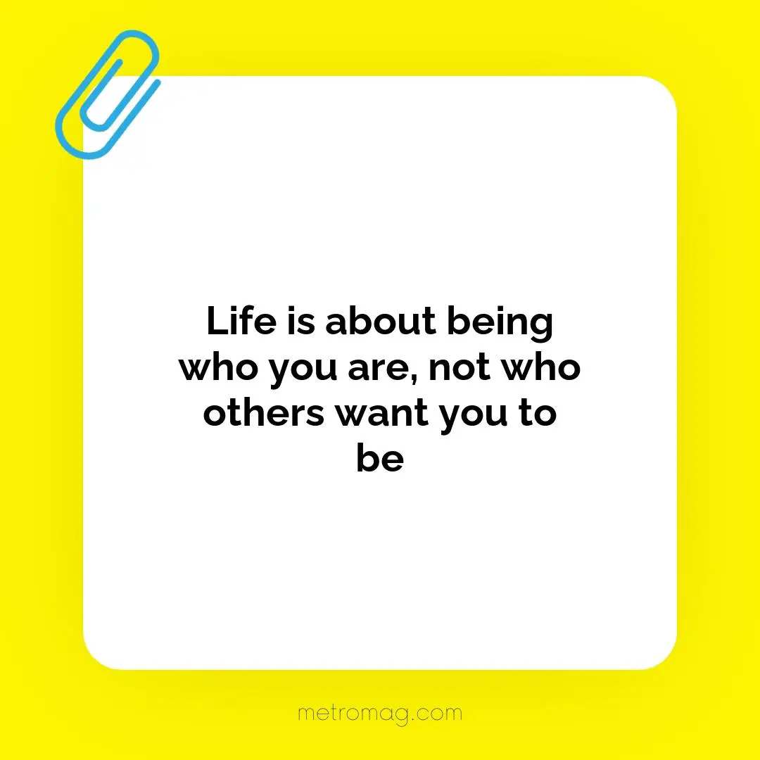 Life is about being who you are, not who others want you to be