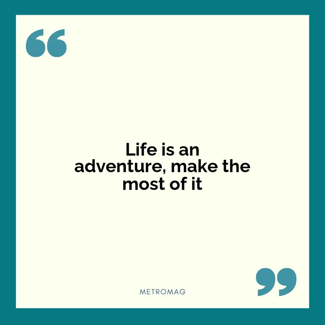 Life is an adventure, make the most of it