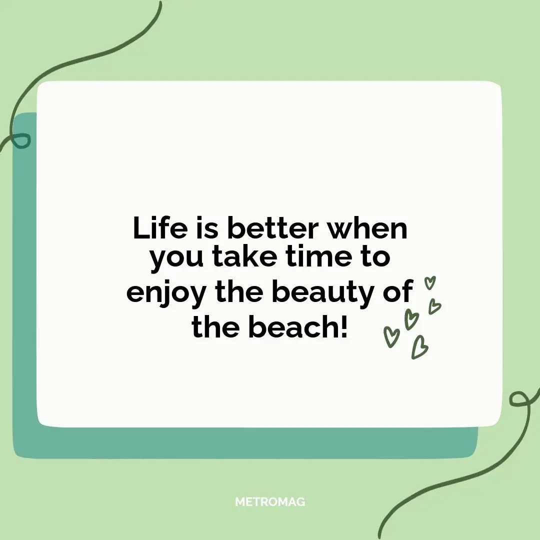 Life is better when you take time to enjoy the beauty of the beach!