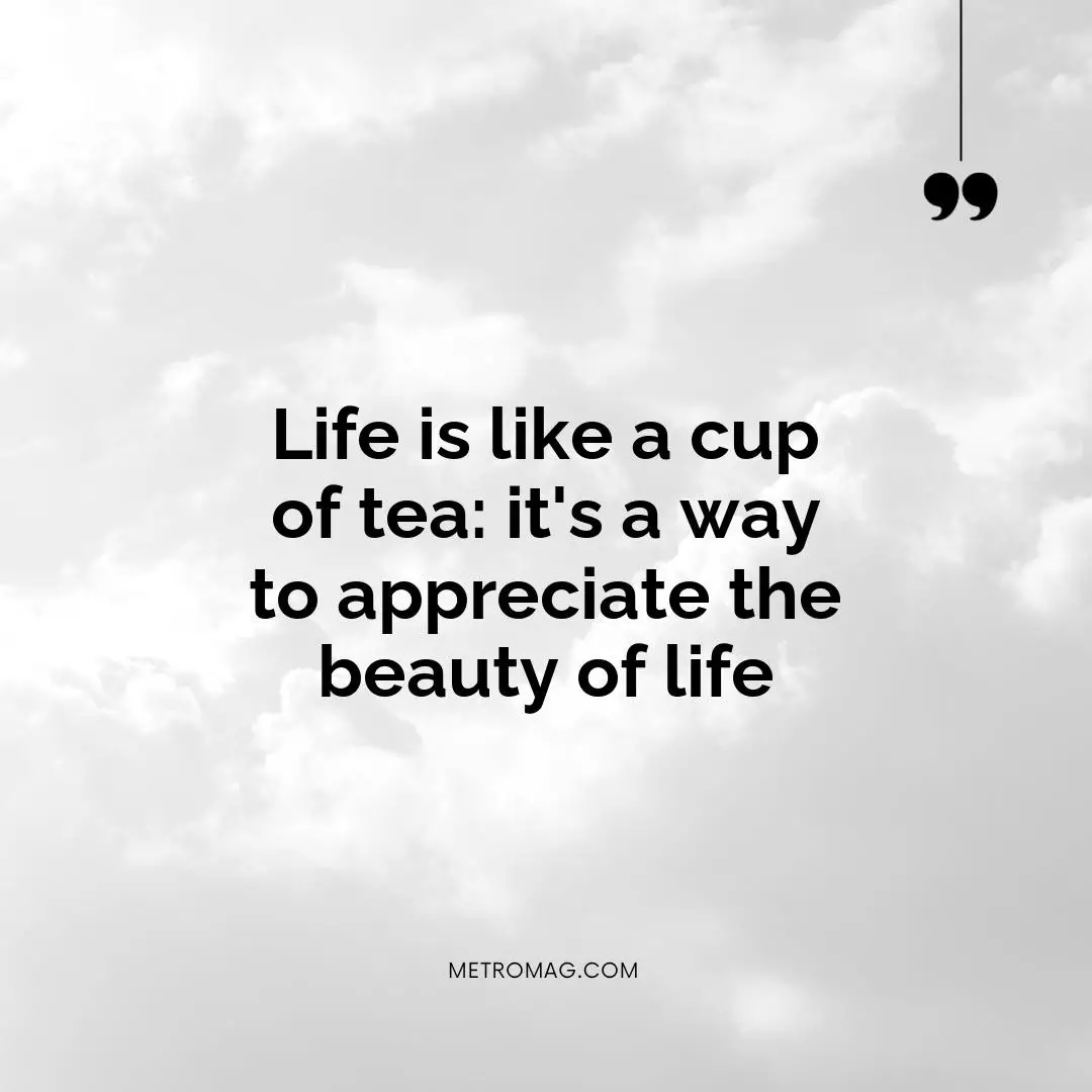 Life is like a cup of tea: it's a way to appreciate the beauty of life