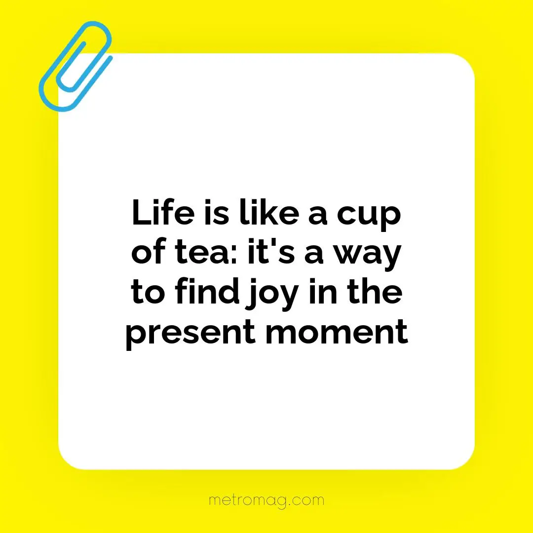 Life is like a cup of tea: it's a way to find joy in the present moment