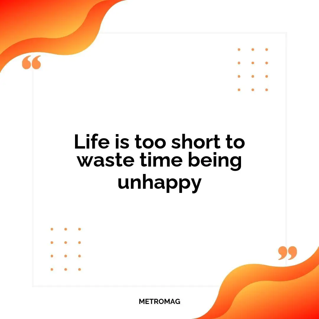 Life is too short to waste time being unhappy