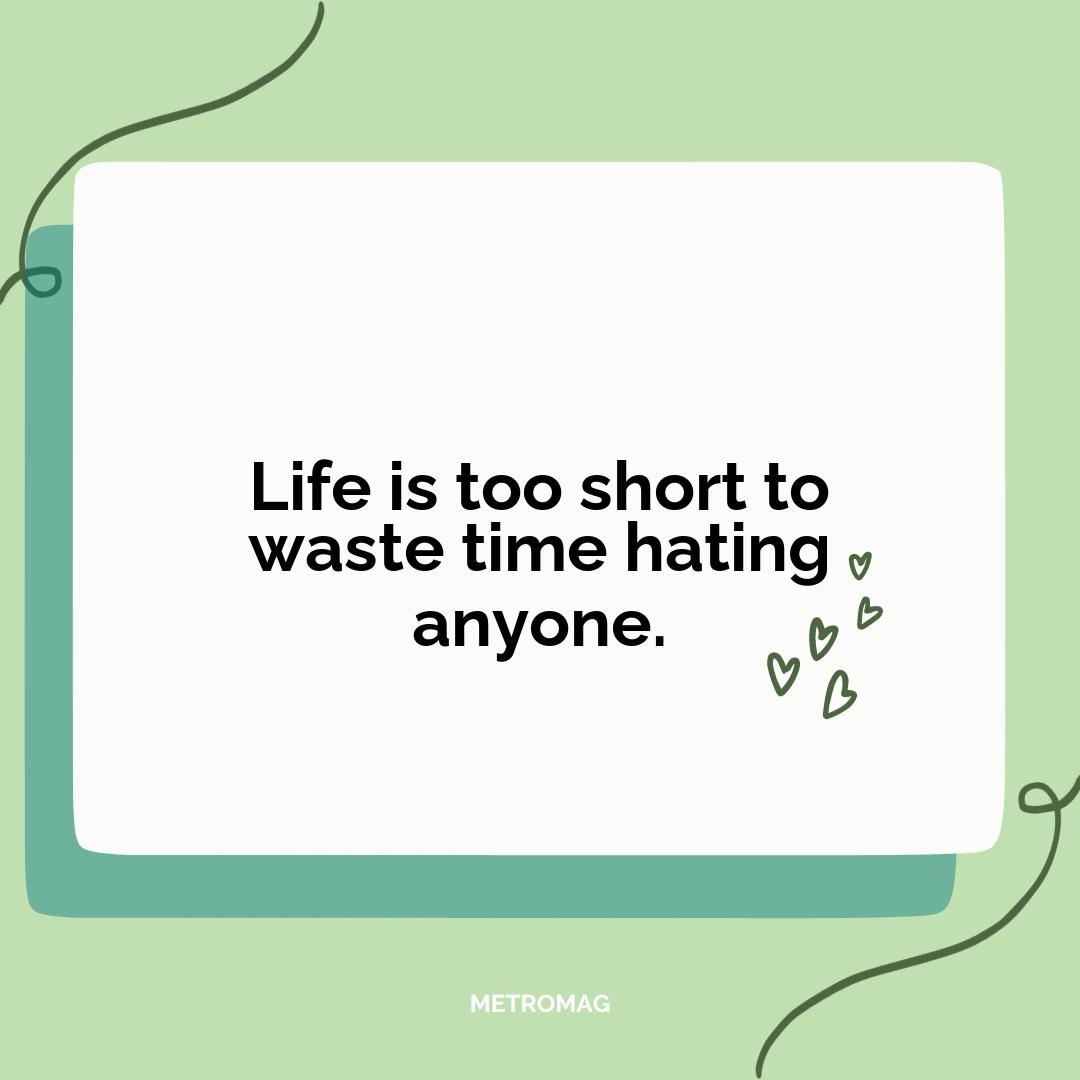 Life is too short to waste time hating anyone.
