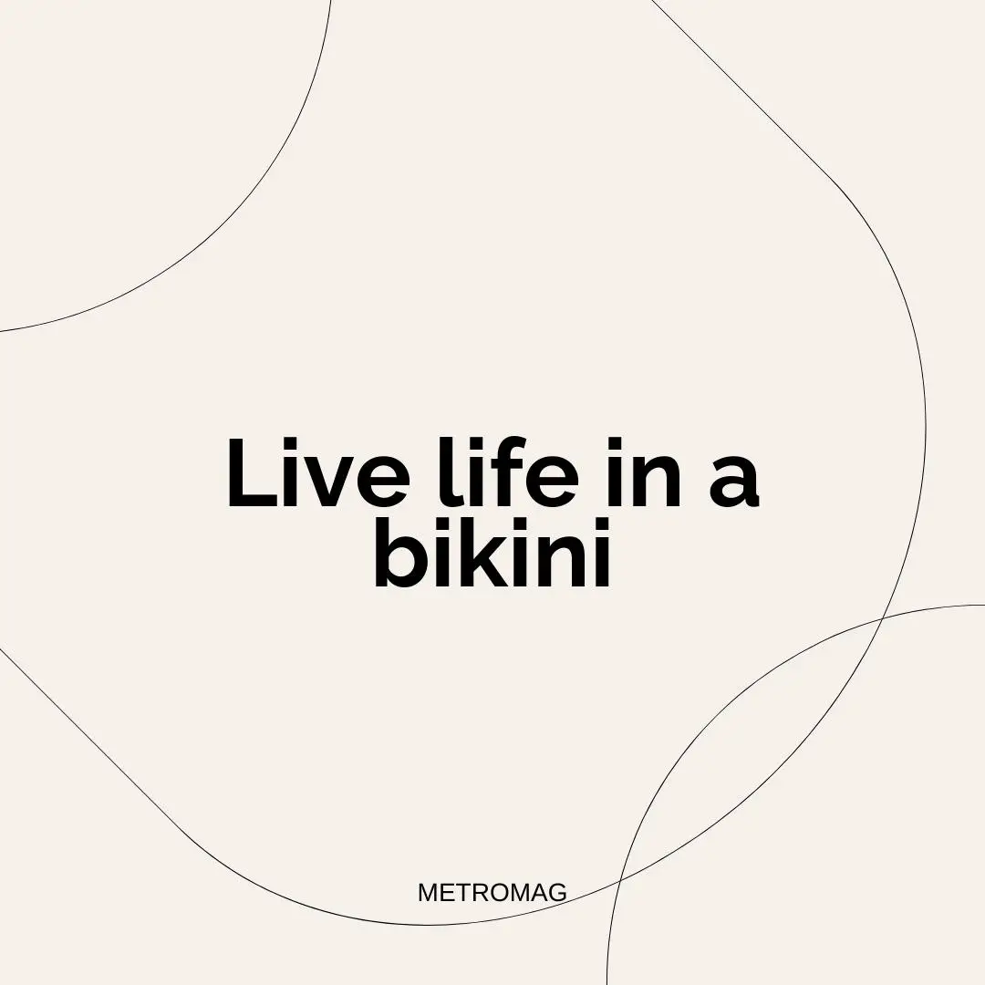 Live life in a bikini