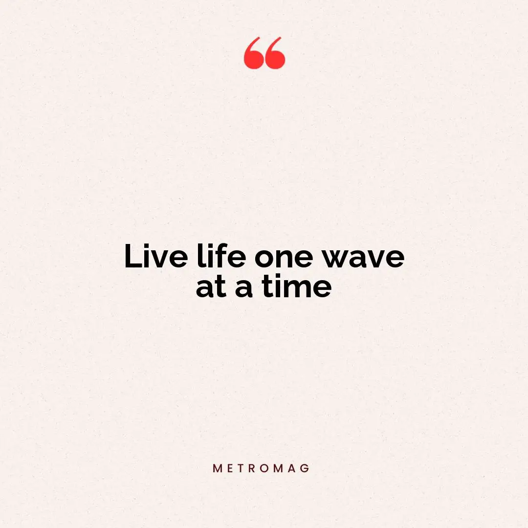 Live life one wave at a time