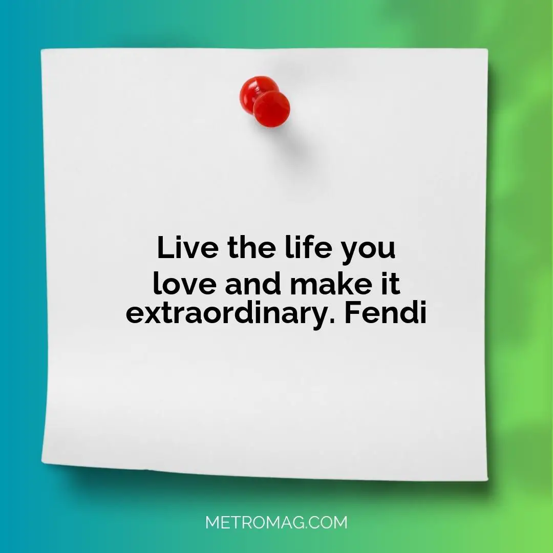 Live the life you love and make it extraordinary. Fendi