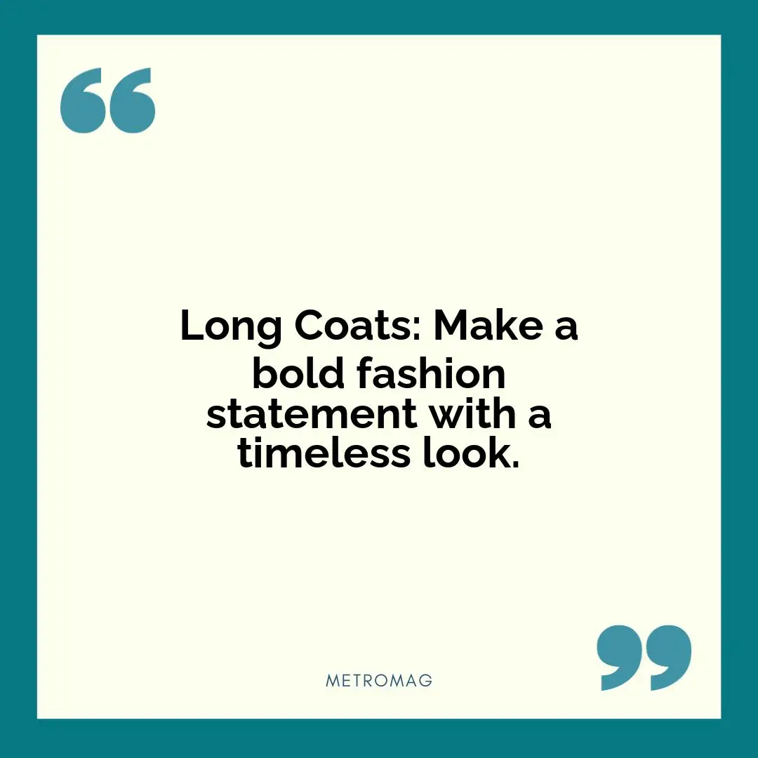 Long Coats: Make a bold fashion statement with a timeless look.