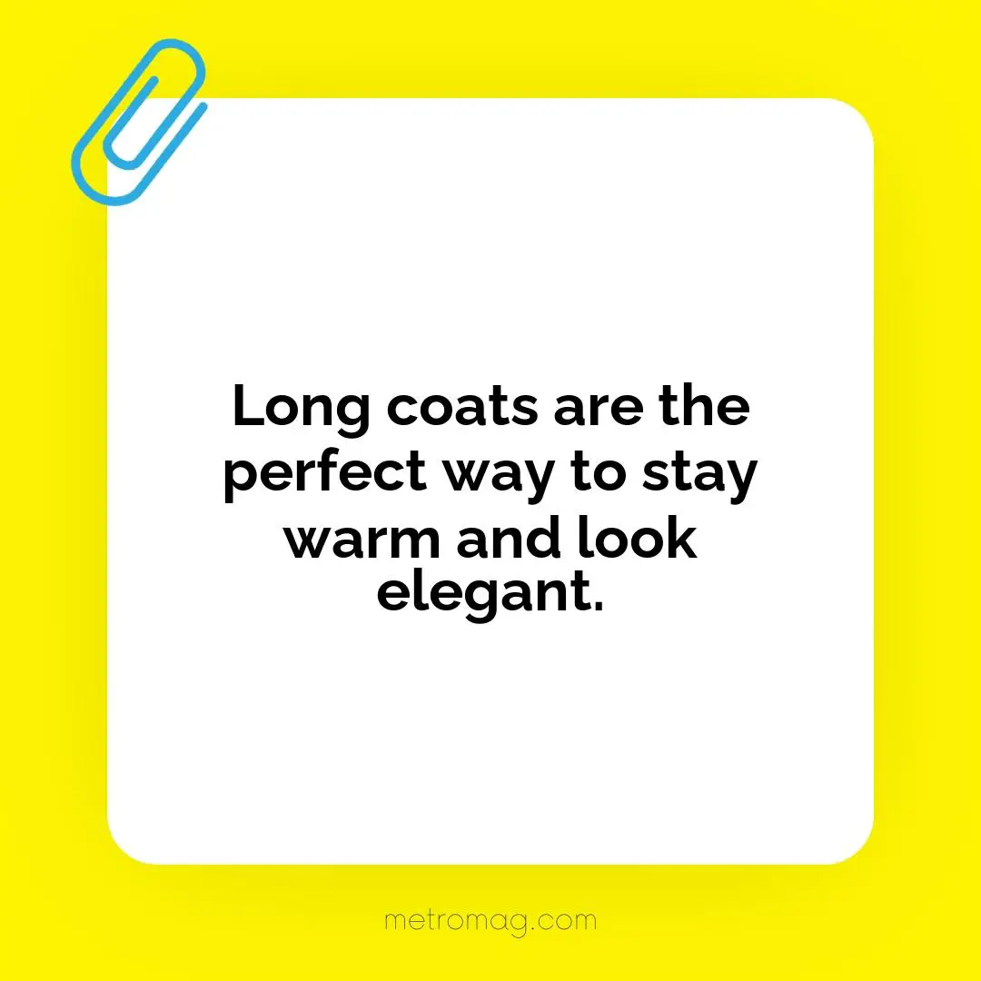 Long coats are the perfect way to stay warm and look elegant.