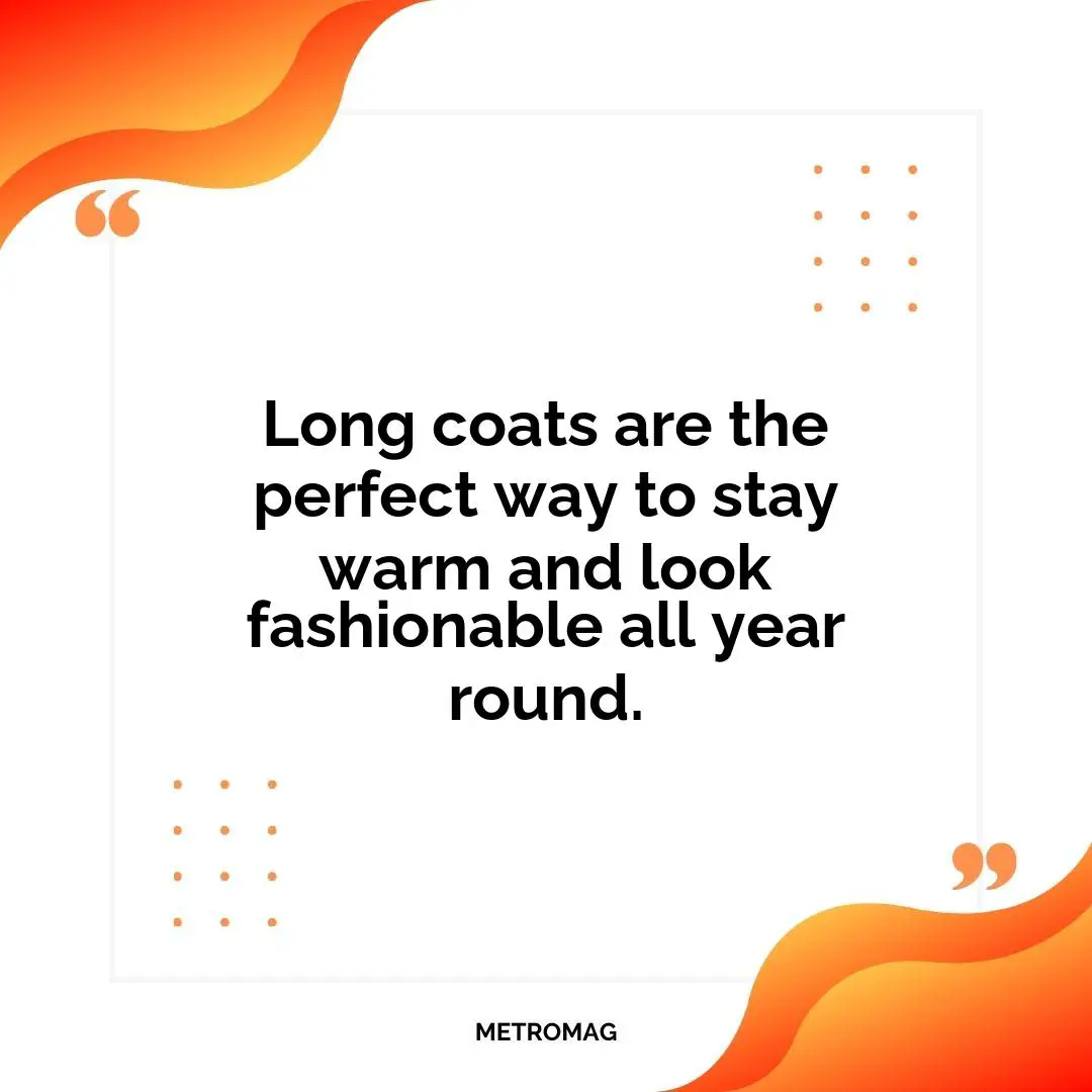 Long coats are the perfect way to stay warm and look fashionable all year round.
