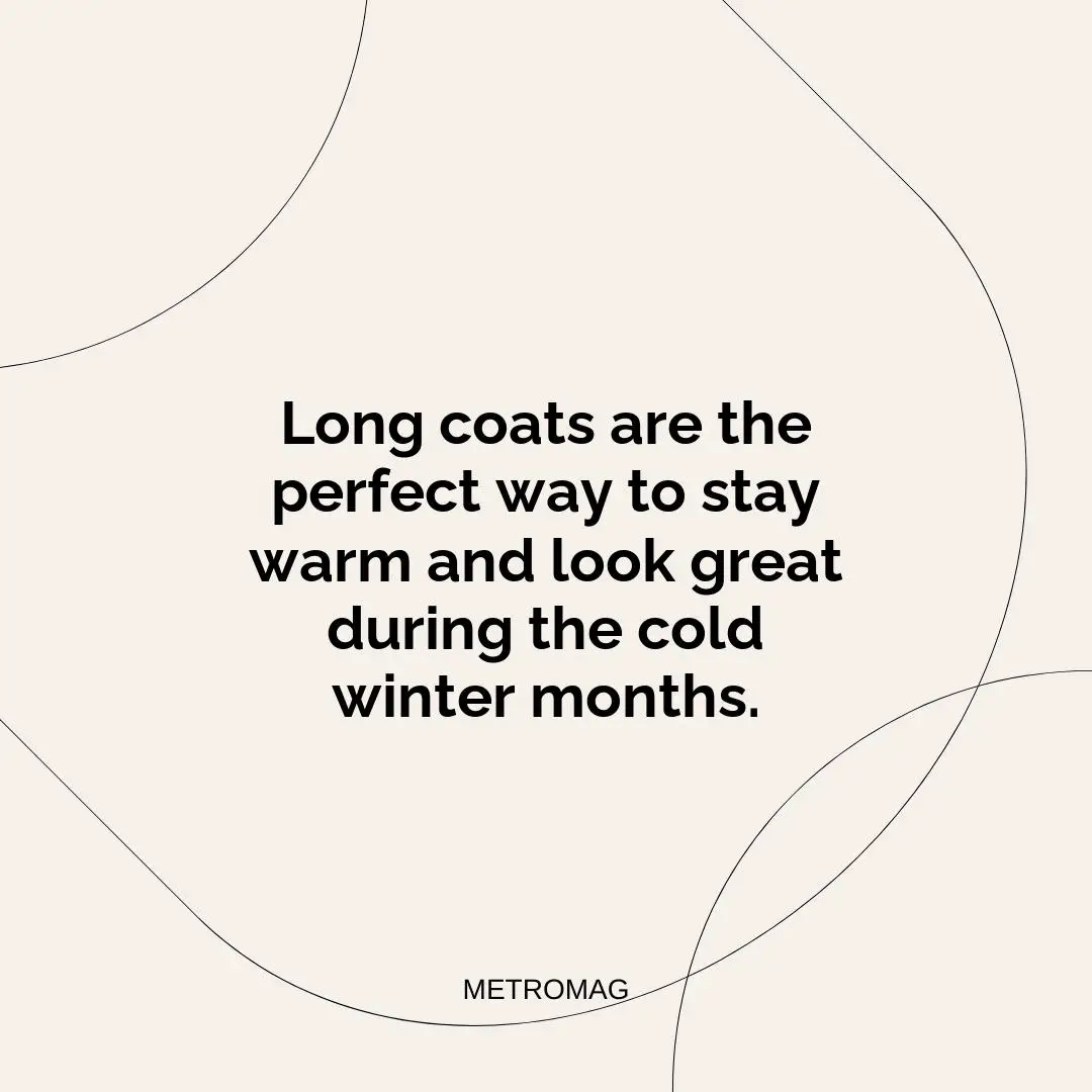 Long coats are the perfect way to stay warm and look great during the cold winter months.