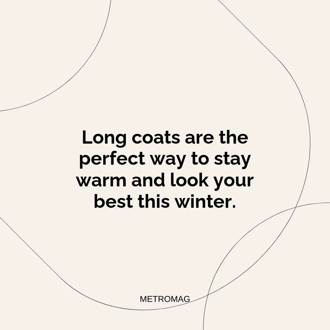 Long coats are the perfect way to stay warm and look your best this winter.
