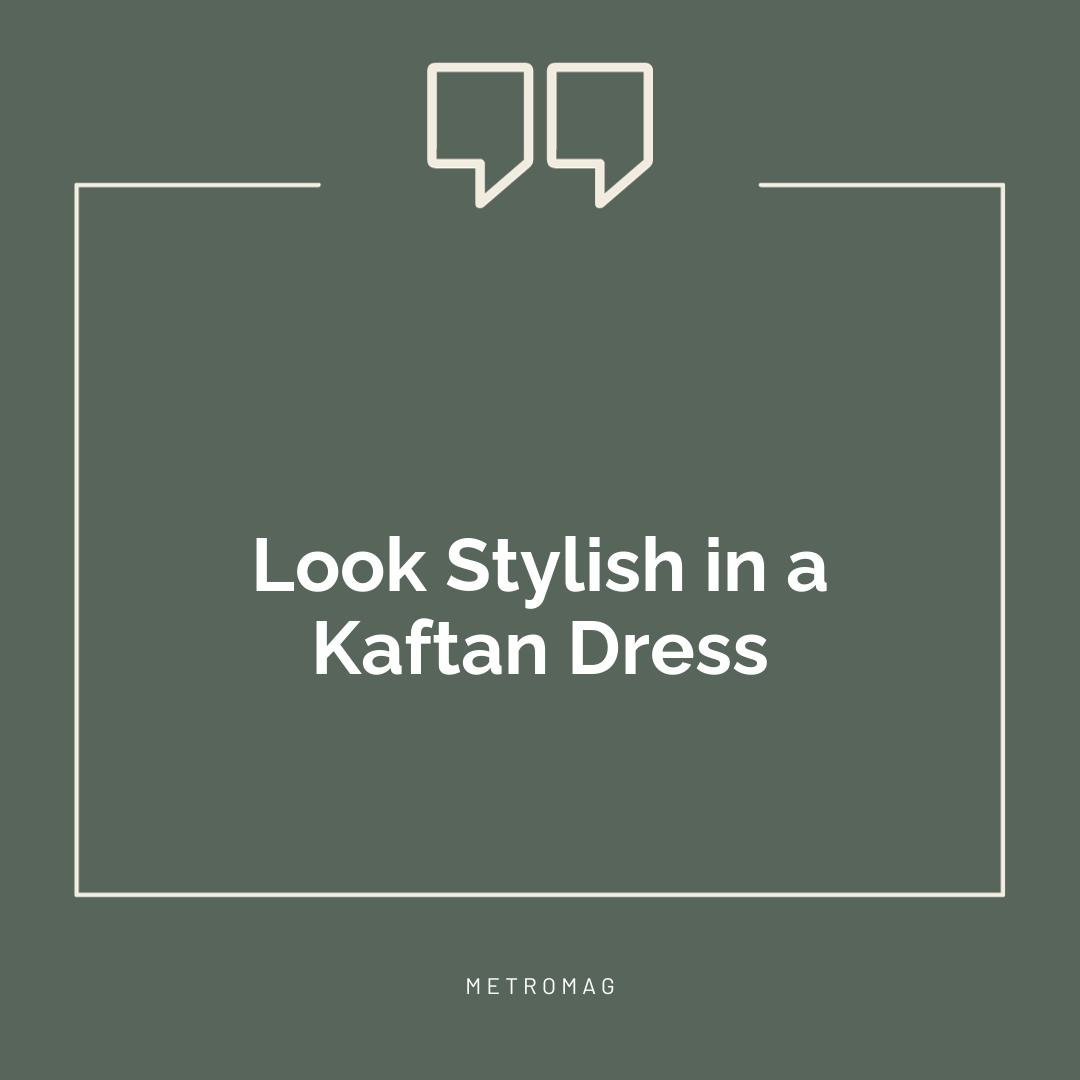 Look Stylish in a Kaftan Dress
