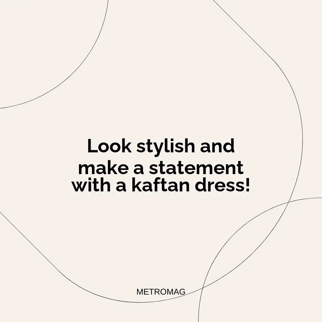 Look stylish and make a statement with a kaftan dress!