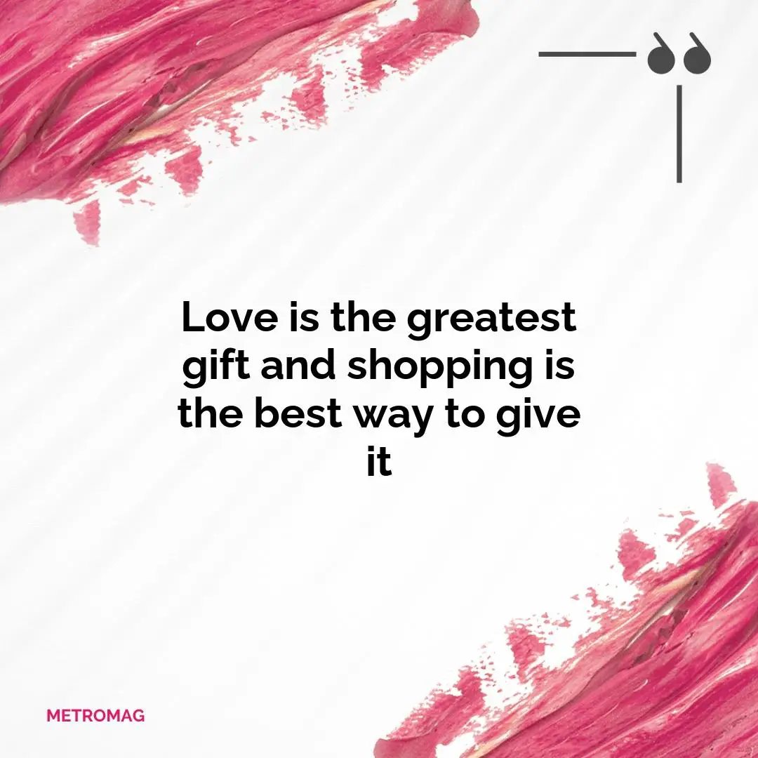 Love is the greatest gift and shopping is the best way to give it