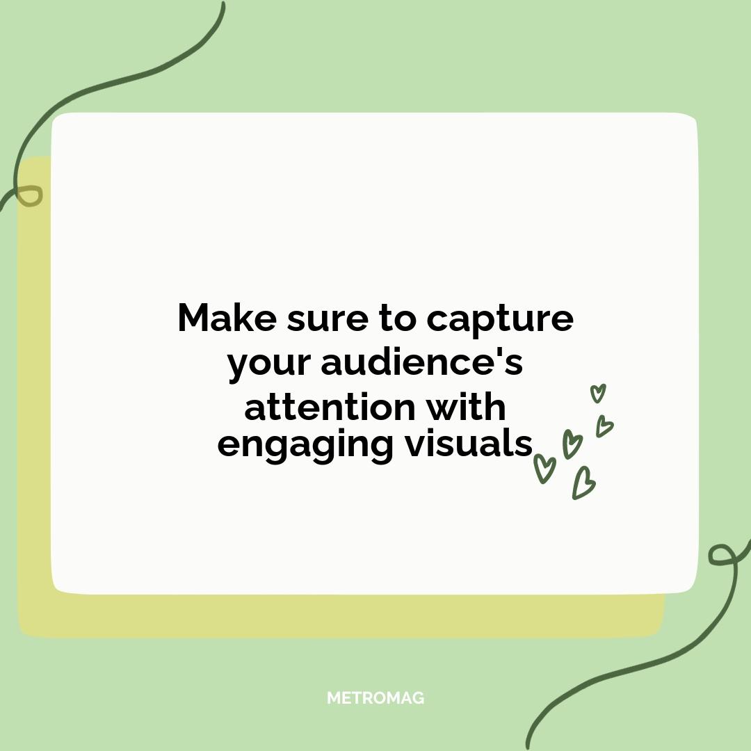 Make sure to capture your audience's attention with engaging visuals