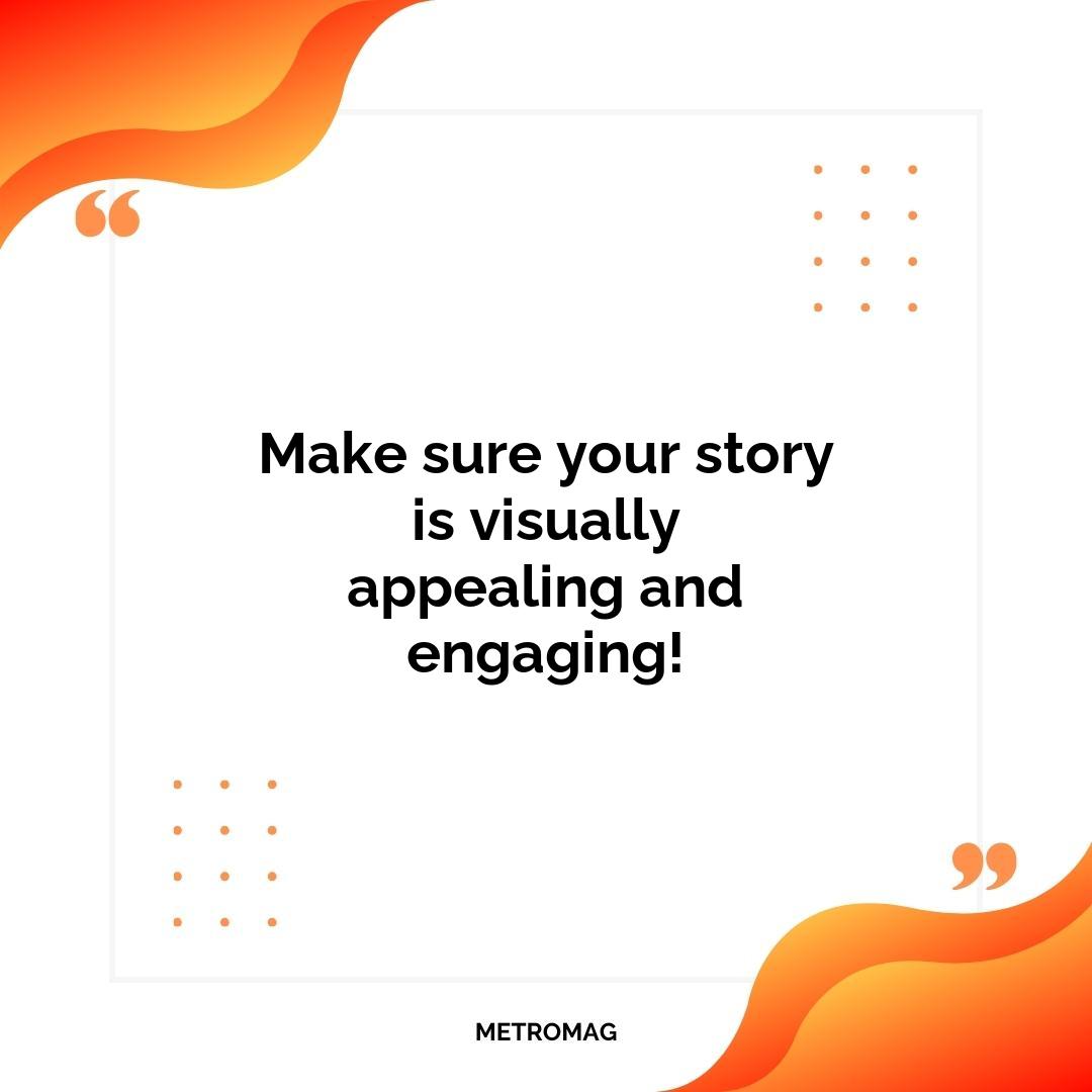 Make sure your story is visually appealing and engaging!