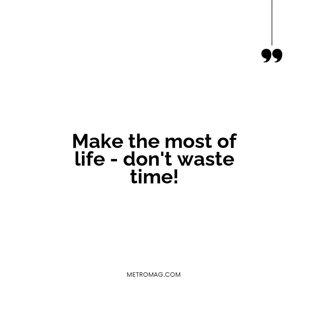 Make the most of life - don't waste time!