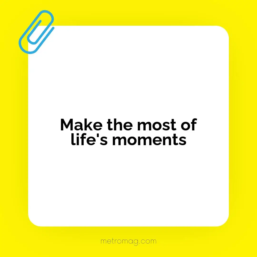 Make the most of life's moments