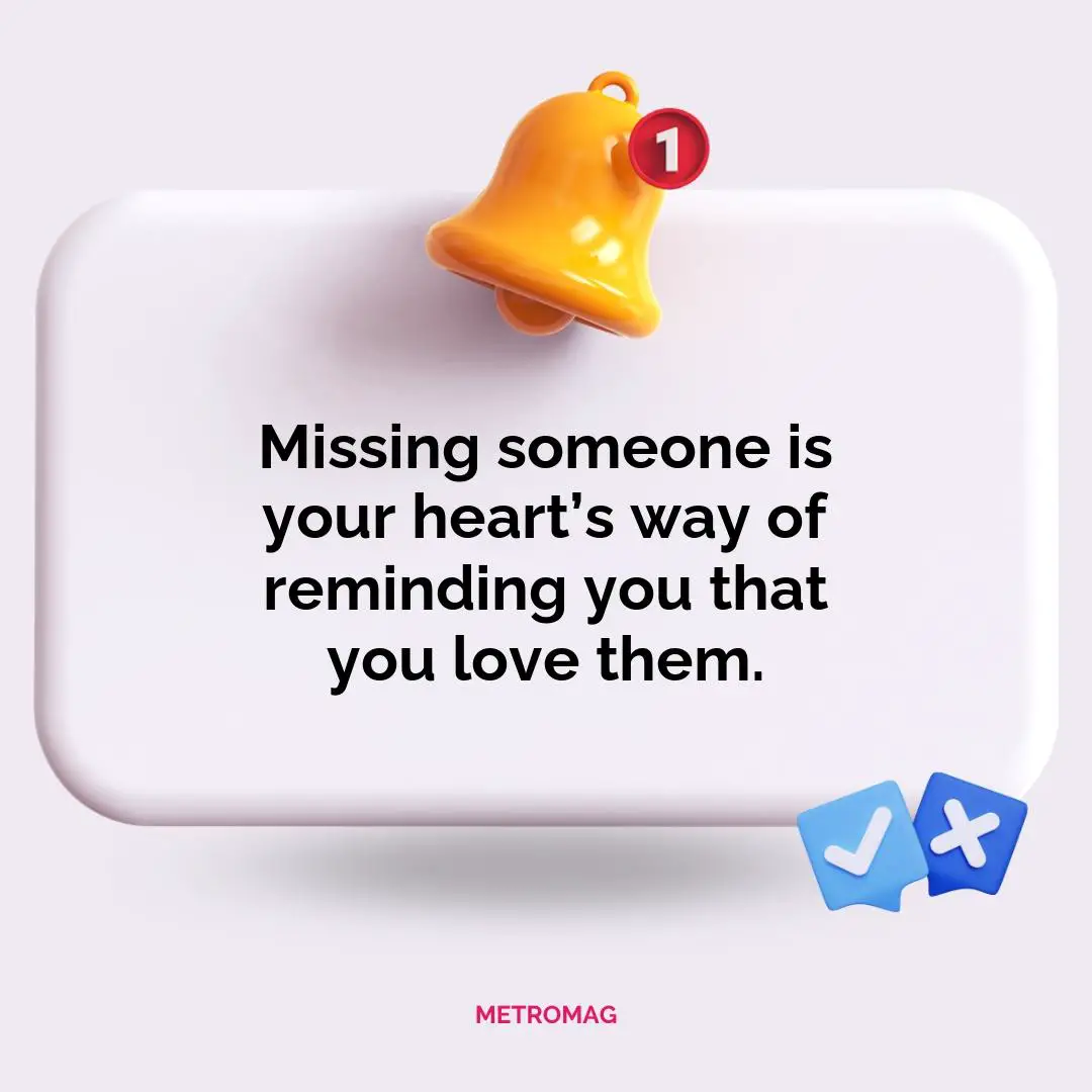 Missing someone is your heart’s way of reminding you that you love them.