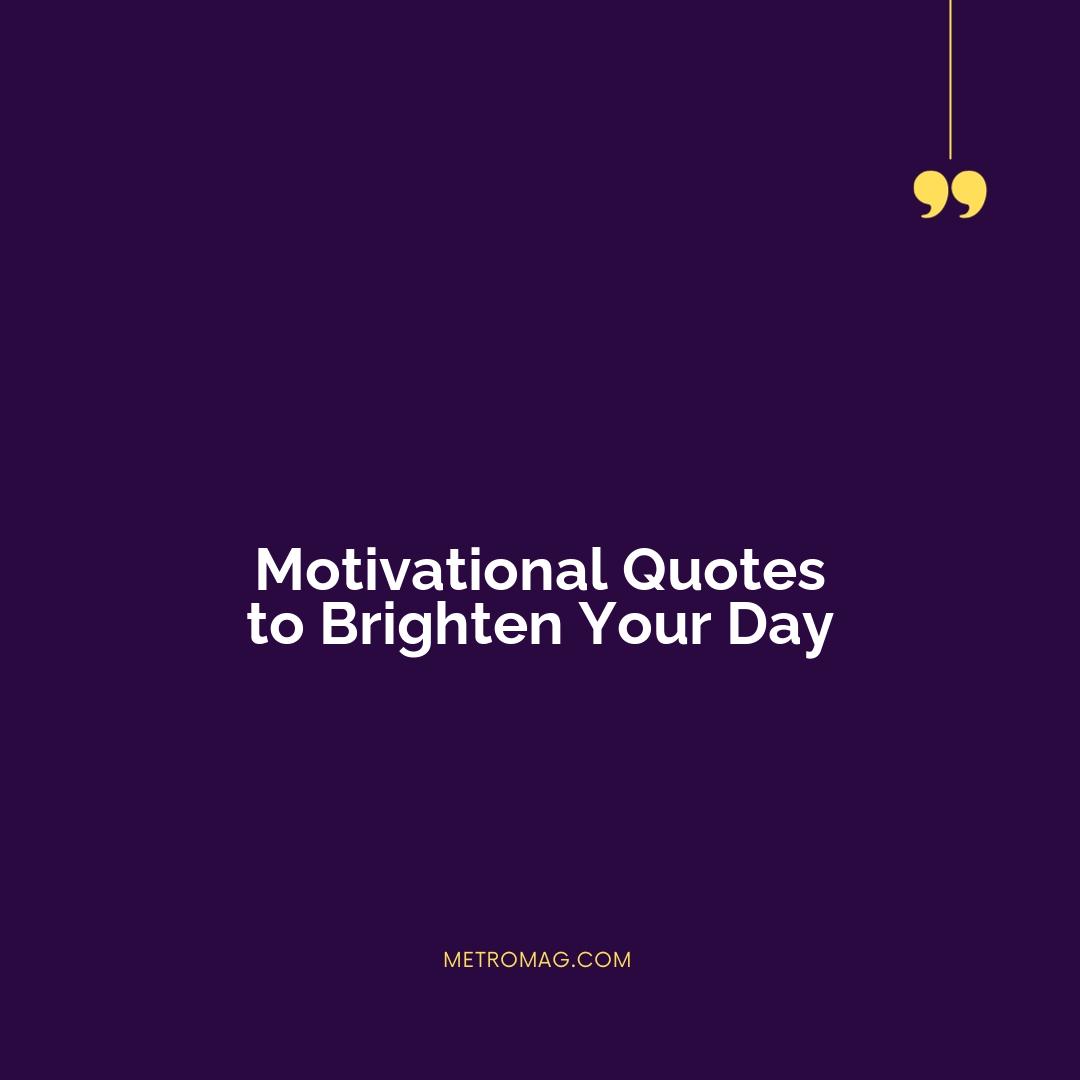 Motivational Quotes to Brighten Your Day