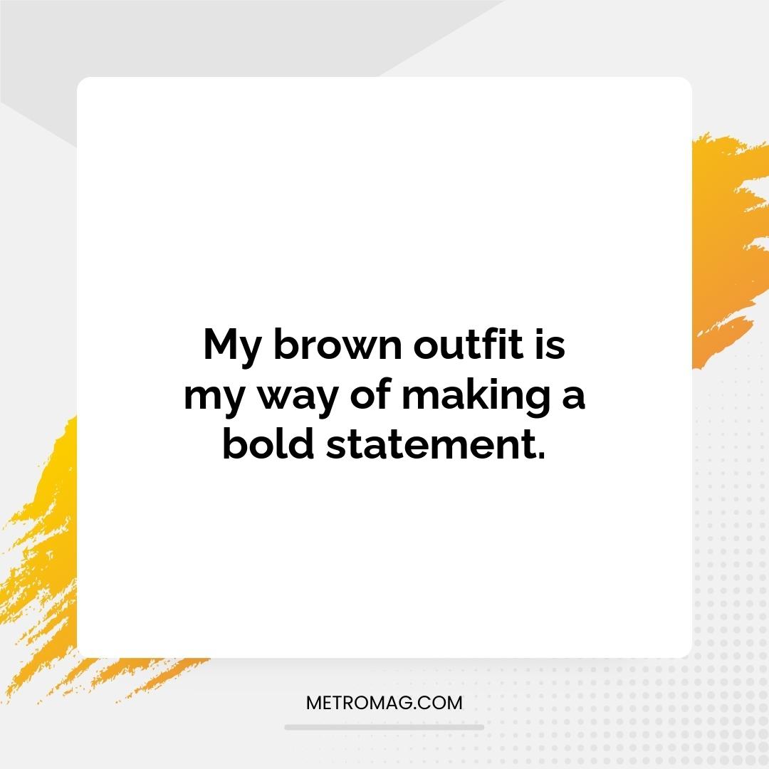 My brown outfit is my way of making a bold statement.