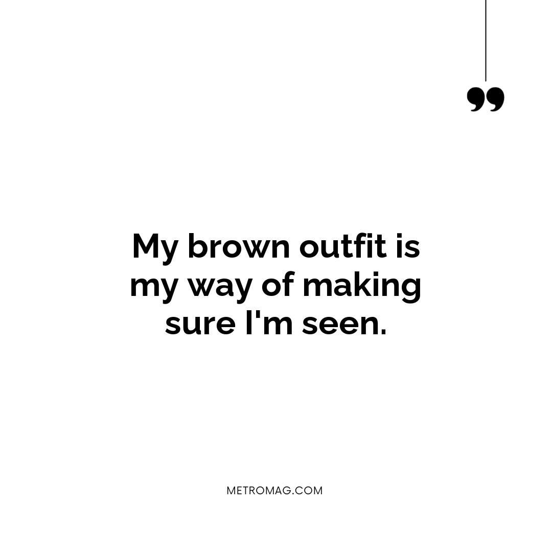 My brown outfit is my way of making sure I'm seen.