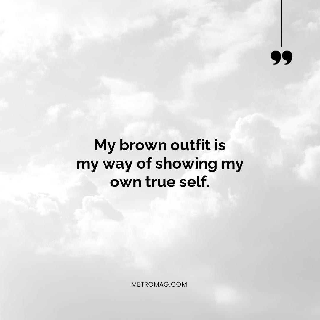 My brown outfit is my way of showing my own true self.