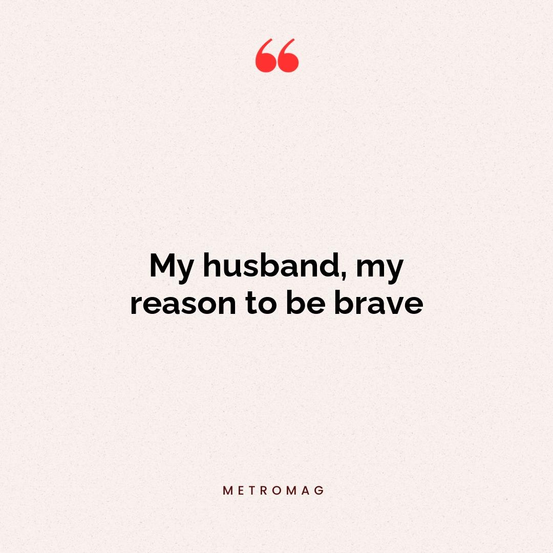 My husband, my reason to be brave