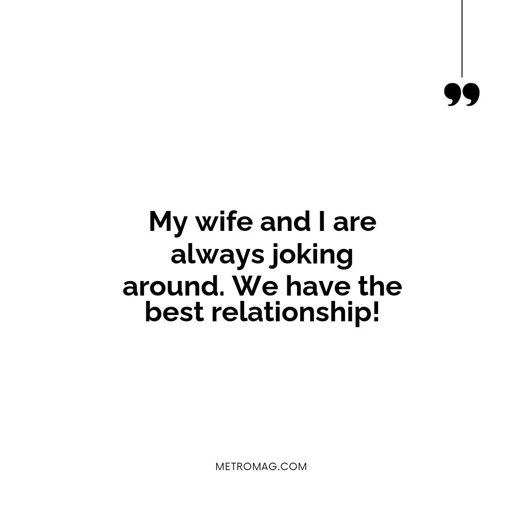 My wife and I are always joking around. We have the best relationship!