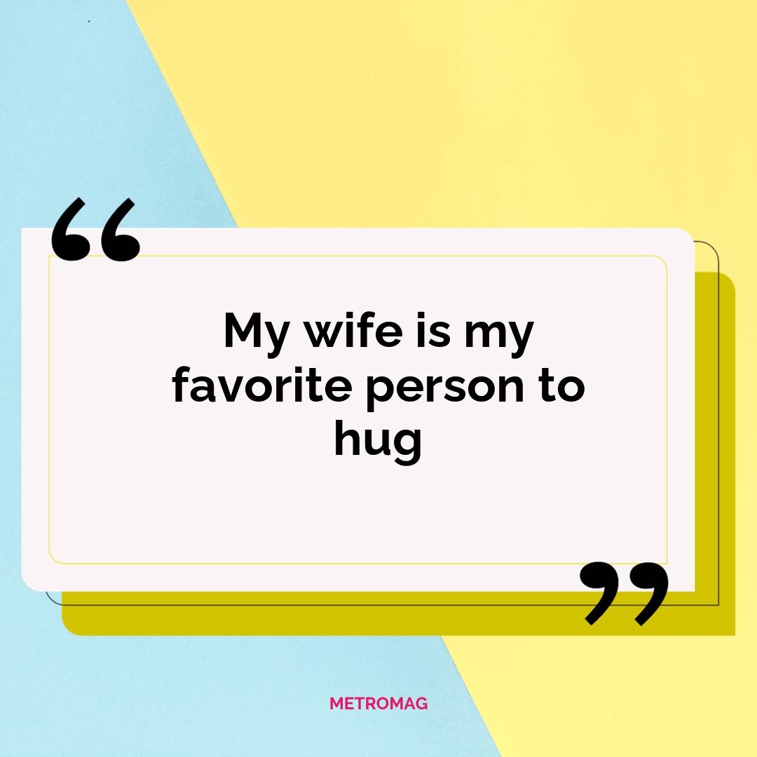 My wife is my favorite person to hug