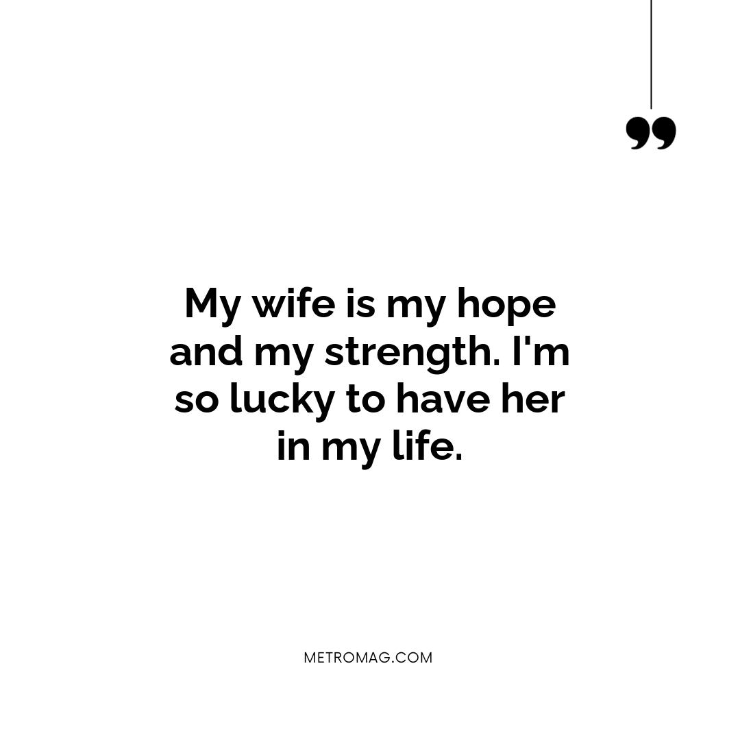 My wife is my hope and my strength. I'm so lucky to have her in my life.