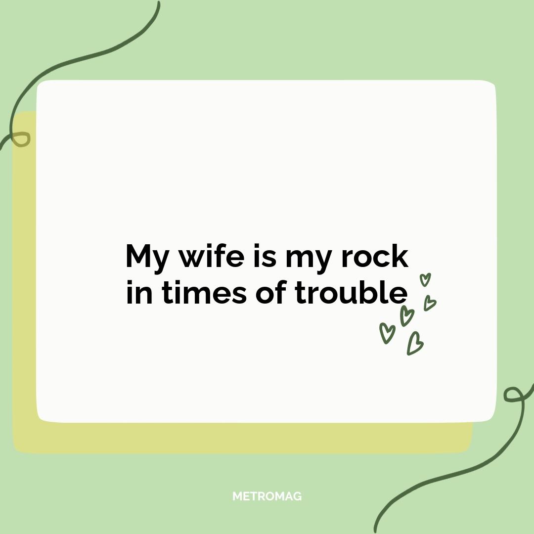 My wife is my rock in times of trouble