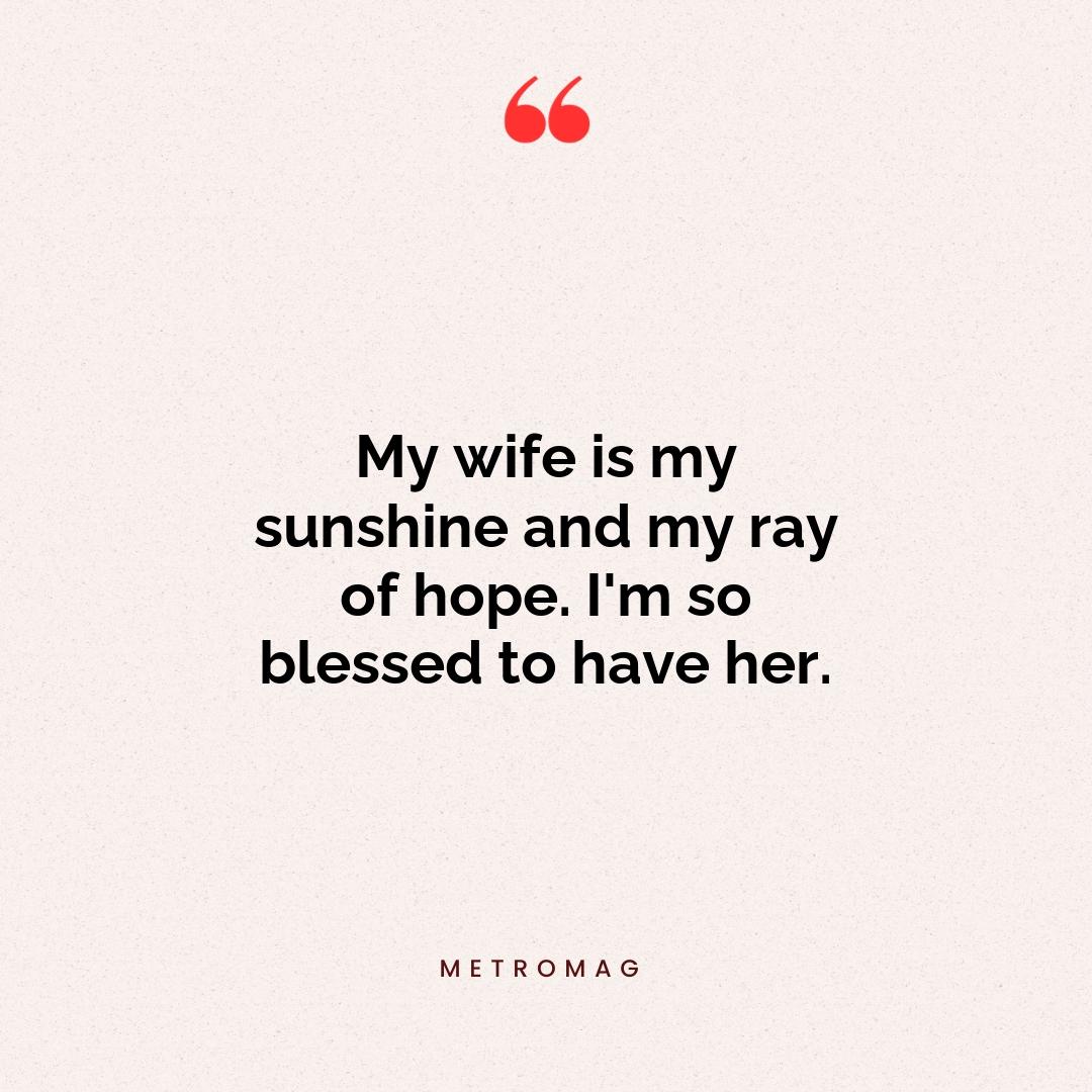 My wife is my sunshine and my ray of hope. I'm so blessed to have her.
