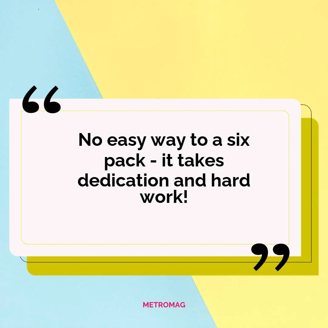 No easy way to a six pack - it takes dedication and hard work!