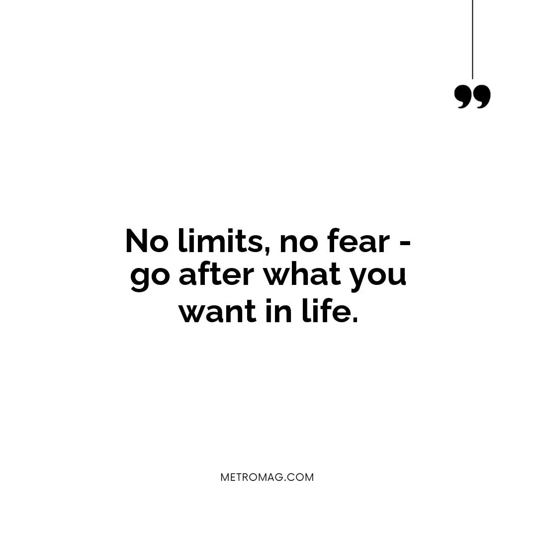 No limits, no fear - go after what you want in life.